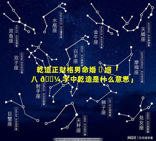 乾造正财格男命婚 ☘ 姻「八 🐼 字中乾造是什么意思」